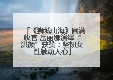 《狮城山海》圆满收官 岳丽娜演绎“洪颜”获赞：坚韧女性触动人心