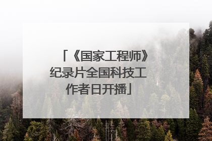 《国家工程师》纪录片全国科技工作者日开播