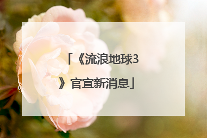 《流浪地球3》官宣新消息