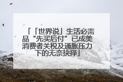 「世界说」生活必需品“先买后付”已成美消费者关税及通胀压力下的无奈抉择