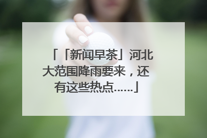 「新闻早茶」河北大范围降雨要来，还有这些热点……