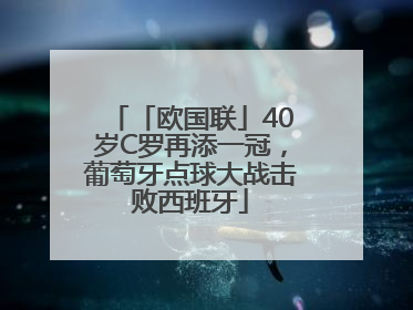「欧国联」40岁C罗再添一冠，葡萄牙点球大战击败西班牙