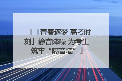 「青春逐梦 高考时刻」静音降噪 为考生筑牢“隔音墙”