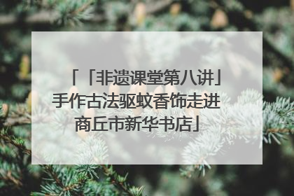 「非遗课堂第八讲」手作古法驱蚊香饰走进商丘市新华书店