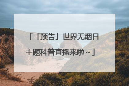 「预告」世界无烟日主题科普直播来啦～
