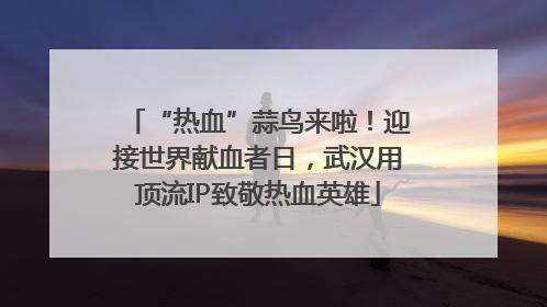 “热血”蒜鸟来啦！迎接世界献血者日，武汉用顶流IP致敬热血英雄