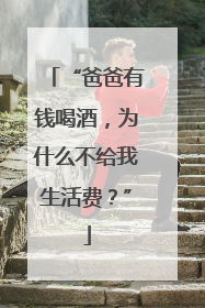 “爸爸有钱喝酒，为什么不给我生活费？”