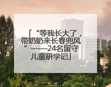 “等我长大了，带奶奶来长春兜风”——24名留守儿童研学记