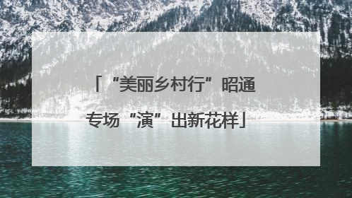 “美丽乡村行”昭通专场“演”出新花样