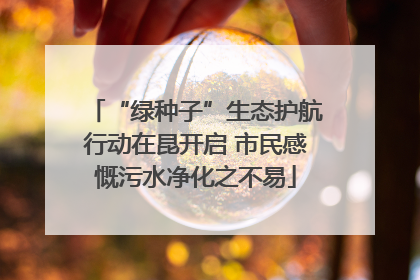 “绿种子”生态护航行动在昆开启 市民感慨污水净化之不易
