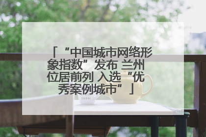 “中国城市网络形象指数”发布 兰州位居前列 入选“优秀案例城市”