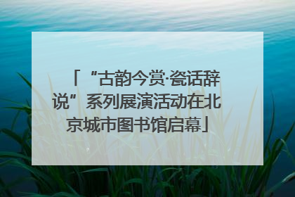 “古韵今赏·瓷话辞说”系列展演活动在北京城市图书馆启幕