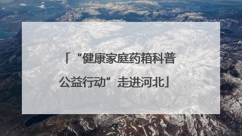 “健康家庭药箱科普公益行动”走进河北