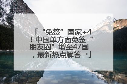 “免签”国家+4！中国单方面免签“朋友圈”增至47国，最新热点解答→