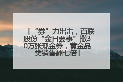 “券”力出击，百联股份“金日要事”撒30万张现金券，黄金品类销售翻七倍