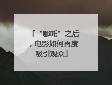 “哪吒”之后，电影如何再度吸引观众