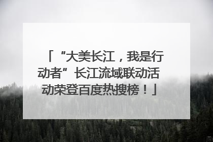 “大美长江，我是行动者”长江流域联动活动荣登百度热搜榜！