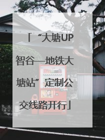 “大塘UP智谷—地铁大塘站”定制公交线路开行