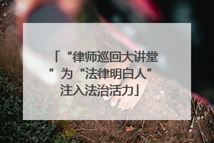 “律师巡回大讲堂”为“法律明白人”注入法治活力