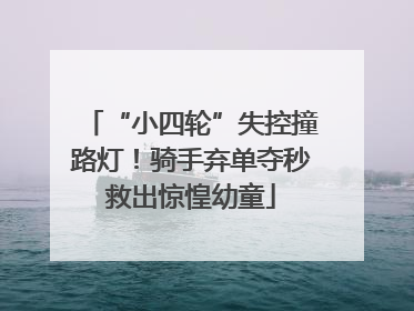 “小四轮”失控撞路灯！骑手弃单夺秒救出惊惶幼童