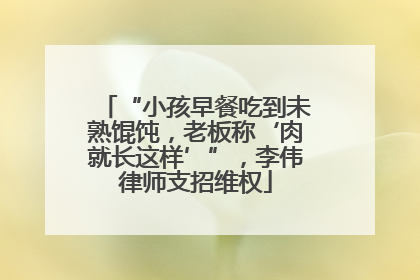 “小孩早餐吃到未熟馄饨，老板称‘肉就长这样’”，李伟律师支招维权