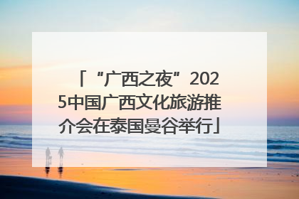 “广西之夜”2025中国广西文化旅游推介会在泰国曼谷举行