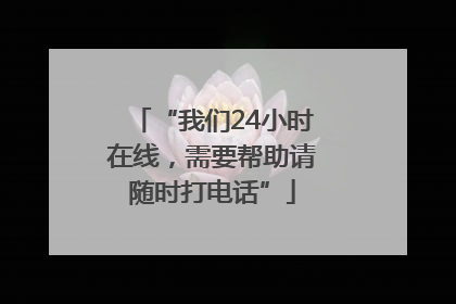 “我们24小时在线，需要帮助请随时打电话”