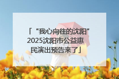 “我心向往的沈阳”2025沈阳市公益惠民演出预告来了