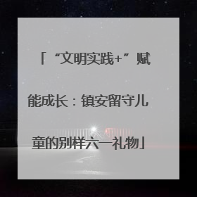 “文明实践+”赋能成长：镇安留守儿童的别样六一礼物