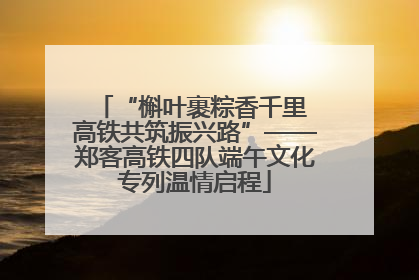 “槲叶裹粽香千里 高铁共筑振兴路”——郑客高铁四队端午文化专列温情启程