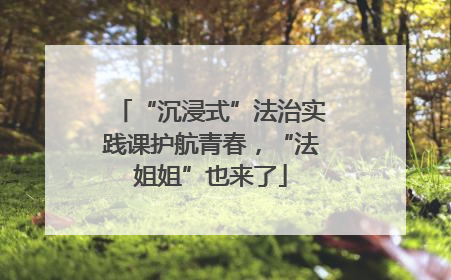 “沉浸式”法治实践课护航青春，“法姐姐”也来了