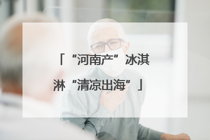 “河南产”冰淇淋“清凉出海”