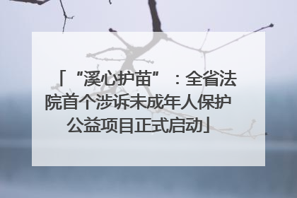 “溪心护苗”：全省法院首个涉诉未成年人保护公益项目正式启动