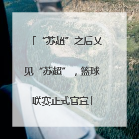 “苏超”之后又见“苏超”，篮球联赛正式官宣