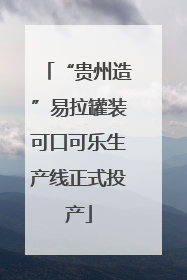 “贵州造”易拉罐装可口可乐生产线正式投产