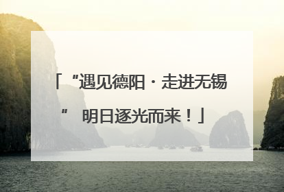 “遇见德阳・走进无锡” 明日逐光而来！