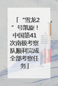 “雪龙2”号凯旋！中国第41次南极考察队顺利完成全部考察任务