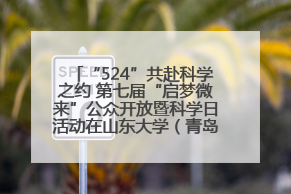 “524”共赴科学之约 第七届“启梦微来”公众开放暨科学日活动在山东大学（青岛）成功举办