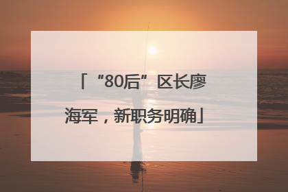 “80后”区长廖海军，新职务明确