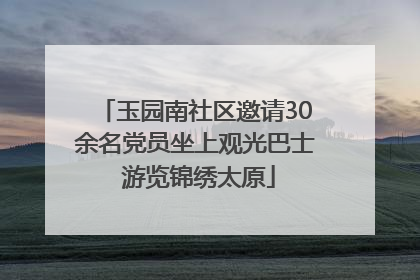 玉园南社区邀请30余名党员坐上观光巴士 游览锦绣太原