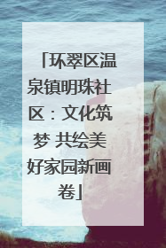 环翠区温泉镇明珠社区：文化筑梦 共绘美好家园新画卷