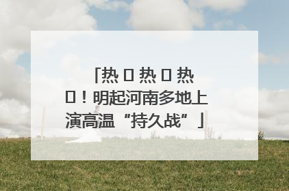 热 ҈ 热 ҈ 热 ҈！明起河南多地上演高温“持久战”