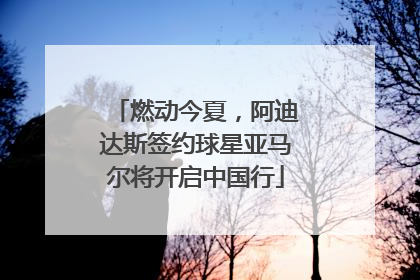 燃动今夏，阿迪达斯签约球星亚马尔将开启中国行