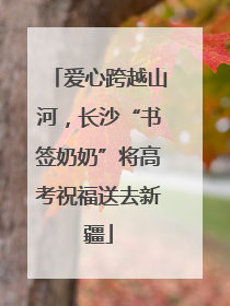 爱心跨越山河，长沙“书签奶奶”将高考祝福送去新疆