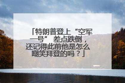 特朗普登上“空军一号” 差点跌倒，还记得此前他是怎么嘲笑拜登的吗？