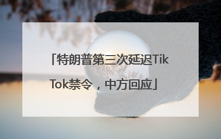 特朗普第三次延迟TikTok禁令，中方回应
