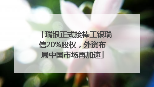 瑞银正式接棒工银瑞信20%股权，外资布局中国市场再加速