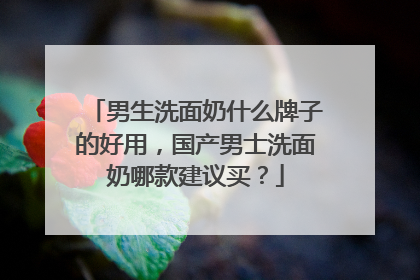 男生洗面奶什么牌子的好用，国产男士洗面奶哪款建议买？