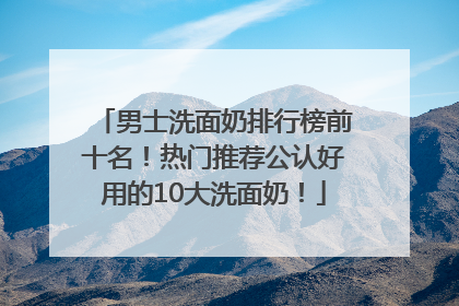 男士洗面奶排行榜前十名！热门推荐公认好用的10大洗面奶！