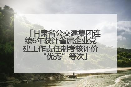 甘肃省公交建集团连续6年获评省属企业党建工作责任制考核评价“优秀”等次